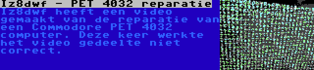 Iz8dwf - PET 4032 reparatie | Iz8dwf heeft een video gemaakt van de reparatie van een Commodore PET 4032 computer. Deze keer werkte het video gedeelte niet correct.