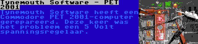Tynemouth Software - PET 2001 | Tynemouth Software heeft een Commodore PET 2001-computer gerepareerd. Deze keer was het probleem een 5 Volt spanningsregelaar.