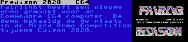 Predison 2020 - C64 | Fairlight heeft een nieuwe demo gemaakt voor de Commodore C64 computer. De demo behaalde de 4e plaats in de Mixed Demo Competition tijdens Edison 2020.