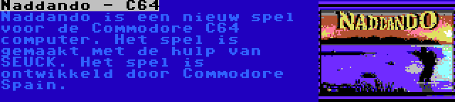 Naddando - C64 | Naddando is een nieuw spel voor de Commodore C64 computer. Het spel is gemaakt met de hulp van SEUCK. Het spel is ontwikkeld door Commodore Spain.