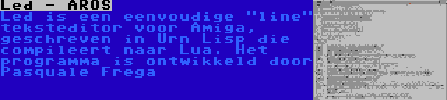 Led - AROS | Led is een eenvoudige line teksteditor voor Amiga, geschreven in Urn Lisp die compileert naar Lua. Het programma is ontwikkeld door Pasquale Frega