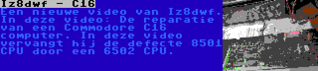 Iz8dwf - C16 | Een nieuwe video van Iz8dwf. In deze video: De reparatie van een Commodore C16 computer. In deze video vervangt hij de defecte 8501 CPU door een 6502 CPU.
