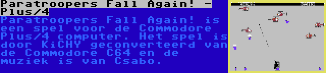 Paratroopers Fall Again! - Plus/4 | Paratroopers Fall Again! is een spel voor de Commodore Plus/4 computer. Het spel is door KiCHY geconverteerd van de Commodore C64 en de muziek is van Csabo.
