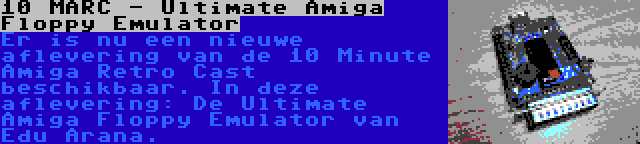 10 MARC - Ultimate Amiga Floppy Emulator | Er is nu een nieuwe aflevering van de 10 Minute Amiga Retro Cast beschikbaar. In deze aflevering: De Ultimate Amiga Floppy Emulator van Edu Arana.