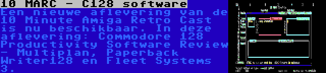10 MARC - C128 software | Een nieuwe aflevering van de 10 Minute Amiga Retro Cast is nu beschikbaar. In deze aflevering: Commodore 128 Productivity Software Review - Multiplan, Paperback Writer128 en Fleet Systems 3.