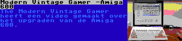Modern Vintage Gamer -Amiga 600 | The Modern Vintage Gamer heeft een video gemaakt over het upgraden van de Amiga 600.
