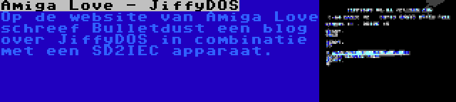 Amiga Love - JiffyDOS | Op de website van Amiga Love schreef Bulletdust een blog over JiffyDOS in combinatie met een SD2IEC apparaat.