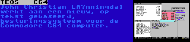 TEOS - C64 | John Christian Lønningdal werkt aan een nieuw, op tekst gebaseerd, besturingssysteem voor de Commodore C64 computer.