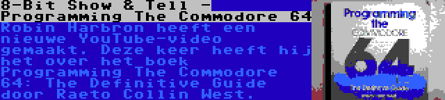 8-Bit Show & Tell - Programming The Commodore 64 | Robin Harbron heeft een nieuwe YouTube-video gemaakt. Deze keer heeft hij het over het boek Programming The Commodore 64: The Definitive Guide door Raeto Collin West.