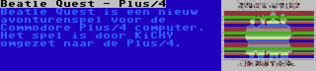 Beatle Quest - Plus/4 | Beatle Quest is een nieuw avonturenspel voor de Commodore Plus/4 computer. Het spel is door KiCHY omgezet naar de Plus/4.