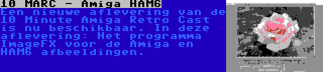 10 MARC - Amiga HAM6 | Een nieuwe aflevering van de 10 Minute Amiga Retro Cast is nu beschikbaar. In deze aflevering: Het programma ImageFX voor de Amiga en HAM6 afbeeldingen.