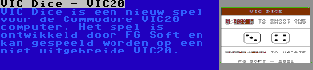 VIC Dice - VIC20 | VIC Dice is een nieuw spel voor de Commodore VIC20 computer. Het spel is ontwikkeld door FG Soft en kan gespeeld worden op een niet uitgebreide VIC20.