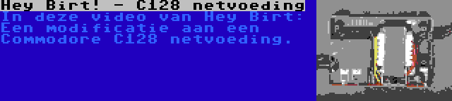 Hey Birt! - C128 netvoeding | In deze video van Hey Birt: Een modificatie aan een Commodore C128 netvoeding.