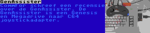 GenAssister | CommFor schreef een recensie over de GenAssister. De GenAssister is een Genesis en Megadrive naar C64 joystickadapter.