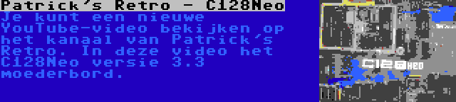 Patrick's Retro - C128Neo | Je kunt een nieuwe YouTube-video bekijken op het kanaal van Patrick's Retro. In deze video het C128Neo versie 3.3 moederbord.