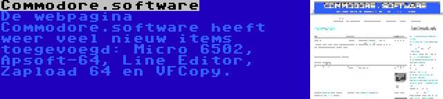 Commodore.software | De webpagina Commodore.software heeft weer veel nieuw items toegevoegd: Micro 6502, Apsoft-64, Line Editor, Zapload 64 en VFCopy.