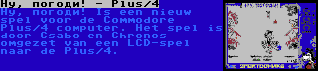 Ну, погоди! - Plus/4 | Ну, погоди! Is een nieuw spel voor de Commodore Plus/4 computer. Het spel is door Csabo en Chronos omgezet van een LCD-spel naar de Plus/4.