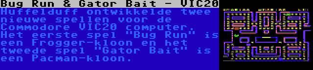 Bug Run & Gator Bait - VIC20 | Huffelduff ontwikkelde twee nieuwe spellen voor de Commodore VIC20 computer. Het eerste spel Bug Run is een Frogger-kloon en het tweede spel Gator Bait is een Pacman-kloon.