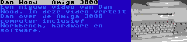 Dan Wood - Amiga 3000 | Een nieuwe video van Dan Wood. In deze video vertelt Dan over de Amiga 3000 computer inclusief Workbench, hardware en software.