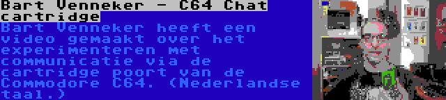 Bart Venneker - C64 Chat cartridge | Bart Venneker heeft een video gemaakt over het experimenteren met communicatie via de cartridge poort van de Commodore C64. (Nederlandse taal.)