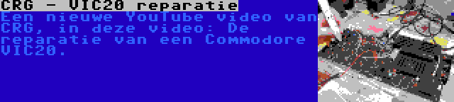 CRG - VIC20 reparatie | Een nieuwe YouTube video van CRG, in deze video: De reparatie van een Commodore VIC20.