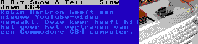 8-Bit Show & Tell - Slow down C64 | Robin Harbron heeft een nieuwe YouTube-video gemaakt. Deze keer heeft hij het over het vertragen van een Commodore C64 computer.