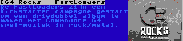 C64 Rocks - FastLoaders | De FastLoaders zijn een Kickstarter-campagne gestart om een driedubbel album te maken met Commodore 64 spel-muziek in rock/metal.