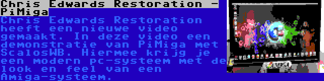Chris Edwards Restoration - PiMiga | Chris Edwards Restoration heeft een nieuwe video gemaakt. In deze video een demonstratie van PiMiga met ScalosWB. Hiermee krijg je een modern pc-systeem met de look en feel van een Amiga-systeem.