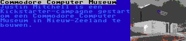 Commodore Computer Museum | Justin Mitchell is een Kickstarter-campagne gestart om een Commodore Computer Museum in Nieuw-Zeeland te bouwen.