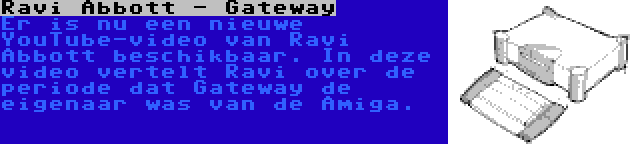 Ravi Abbott - Gateway | Er is nu een nieuwe YouTube-video van Ravi Abbott beschikbaar. In deze video vertelt Ravi over de periode dat Gateway de eigenaar was van de Amiga.