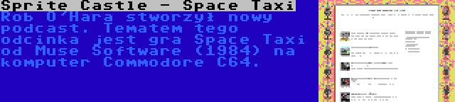 Sprite Castle - Space Taxi | Rob O'Hara stworzył nowy podcast. Tematem tego odcinka jest gra Space Taxi od Muse Software (1984) na komputer Commodore C64.