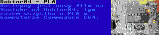 Doktor64 - PLA | Dostępny jest nowy film na YouTube od Doktor64. Tym razem wszystko o PLA w komputerze Commodore C64.