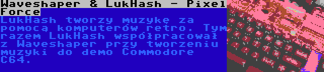 Waveshaper & LukHash - Pixel Force | LukHash tworzy muzykę za pomocą komputerów retro. Tym razem LukHash współpracował z Waveshaper przy tworzeniu muzyki do demo Commodore C64.