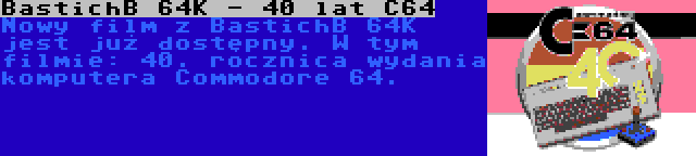 BastichB 64K - 40 lat C64 | Nowy film z BastichB 64K jest już dostępny. W tym filmie: 40. rocznica wydania komputera Commodore 64.