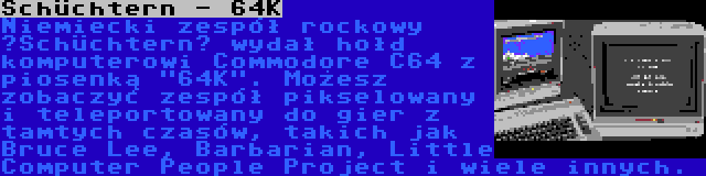 Schüchtern - 64K | Niemiecki zespół rockowy „Schüchtern” wydał hołd komputerowi Commodore C64 z piosenką 64K. Możesz zobaczyć zespół pikselowany i teleportowany do gier z tamtych czasów, takich jak Bruce Lee, Barbarian, Little Computer People Project i wiele innych.