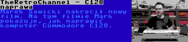 TheRetroChannel - C128 naprawa | Marek Sawicki nakręcił nowy film. Na tym filmie Mark pokazuje, jak naprawić komputer Commodore C128.