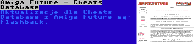 Amiga Future - Cheats Database | Aktualizacje dla Cheats Database z Amiga Future są: Flashback.