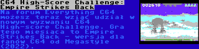 C64 High-Score Challenge: Empire Strikes Back | Na forum Everything C64 możesz teraz wziąć udział w nowym wyzwaniu C64 High-score Challenge. Gra tego miesiąca to Empire Strikes Back - wersja dla fanów C64 od Megastyle (2022).