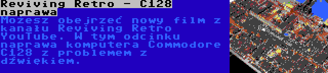 Reviving Retro - C128 naprawa | Możesz obejrzeć nowy film z kanału Reviving Retro YouTube. W tym odcinku naprawa komputera Commodore C128 z problemem z dźwiękiem.