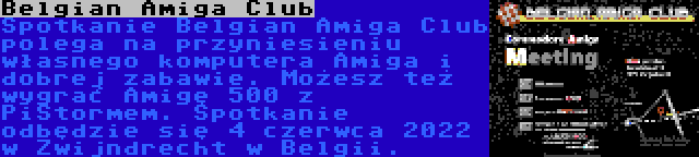 Belgian Amiga Club | Spotkanie Belgian Amiga Club polega na przyniesieniu własnego komputera Amiga i dobrej zabawie. Możesz też wygrać Amigę 500 z PiStormem. Spotkanie odbędzie się 4 czerwca 2022 w Zwijndrecht w Belgii.