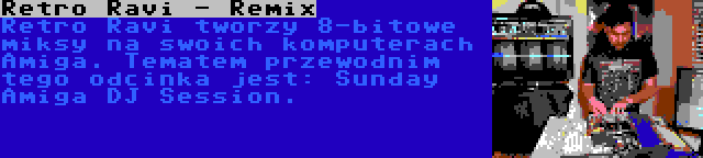 Retro Ravi - Remix | Retro Ravi tworzy 8-bitowe miksy na swoich komputerach Amiga. Tematem przewodnim tego odcinka jest: Sunday Amiga DJ Session.