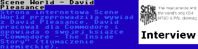 Scene World - David Pleasance | Strona internetowa Scene World przeprowadziła wywiad z David Pleasance. David pracował dla Commodore i opowiada o swojej książce Commodore - The Inside Story (tłumaczenie niemieckie).