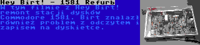Hey Birt! - 1581 Refurb | W tym filmie z Hey Birt! remont stacji dysków Commodore 1581. Birt znalazł również problem z odczytem i zapisem na dyskietce.