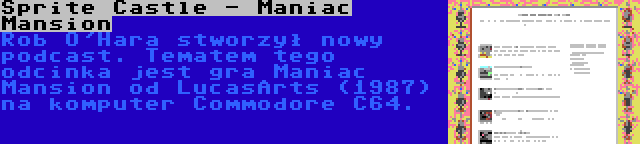 Sprite Castle - Maniac Mansion | Rob O'Hara stworzył nowy podcast. Tematem tego odcinka jest gra Maniac Mansion od LucasArts (1987) na komputer Commodore C64.