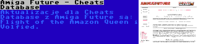 Amiga Future - Cheats Database | Aktualizacje dla Cheats Database z Amiga Future są: Flight of the Amazon Queen i Volfied.