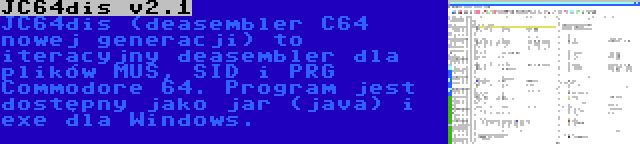 JC64dis v2.1 | JC64dis (deasembler C64 nowej generacji) to iteracyjny deasembler dla plików MUS, SID i PRG Commodore 64. Program jest dostępny jako jar (java) i exe dla Windows.