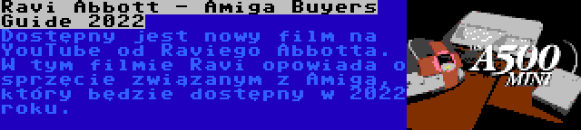 Ravi Abbott - Amiga Buyers Guide 2022 | Dostępny jest nowy film na YouTube od Raviego Abbotta. W tym filmie Ravi opowiada o sprzęcie związanym z Amigą, który będzie dostępny w 2022 roku.