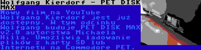 Wolfgang Kierdorf - PET DISK MAX | Nowy film na YouTube Wolfgang Kierdorf jest już dostępny. W tym odcinku Wolfgang buduje PET DISK MAX v2.0 autorstwa Michaela Hilla. Umożliwia ładowanie plików z karty SD lub Internetu na Commodore PET.