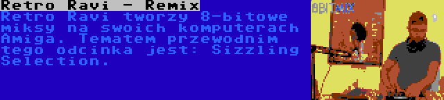 Retro Ravi - Remix | Retro Ravi tworzy 8-bitowe miksy na swoich komputerach Amiga. Tematem przewodnim tego odcinka jest: Sizzling Selection.
