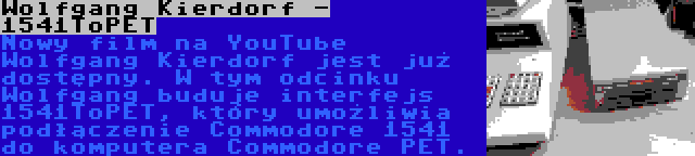 Wolfgang Kierdorf - 1541ToPET | Nowy film na YouTube Wolfgang Kierdorf jest już dostępny. W tym odcinku Wolfgang buduje interfejs 1541ToPET, który umożliwia podłączenie Commodore 1541 do komputera Commodore PET.